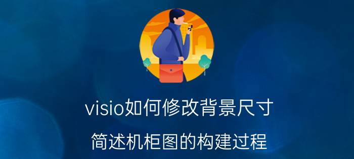 visio如何修改背景尺寸 简述机柜图的构建过程